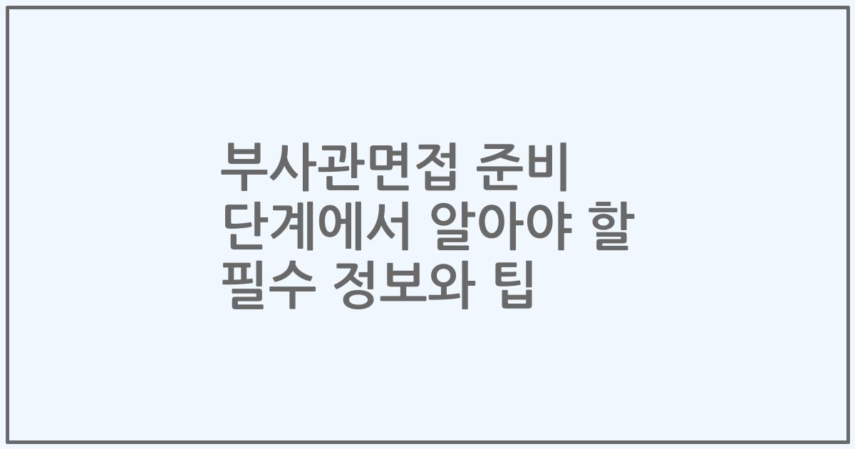 부사관면접 준비 단계에서 알아야 할 필수 정보와 팁