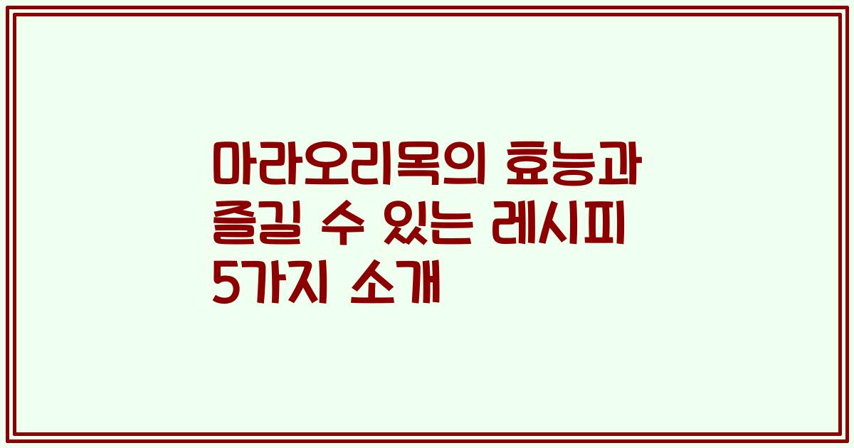 마라오리목의 효능과 즐길 수 있는 레시피 5가지 소개