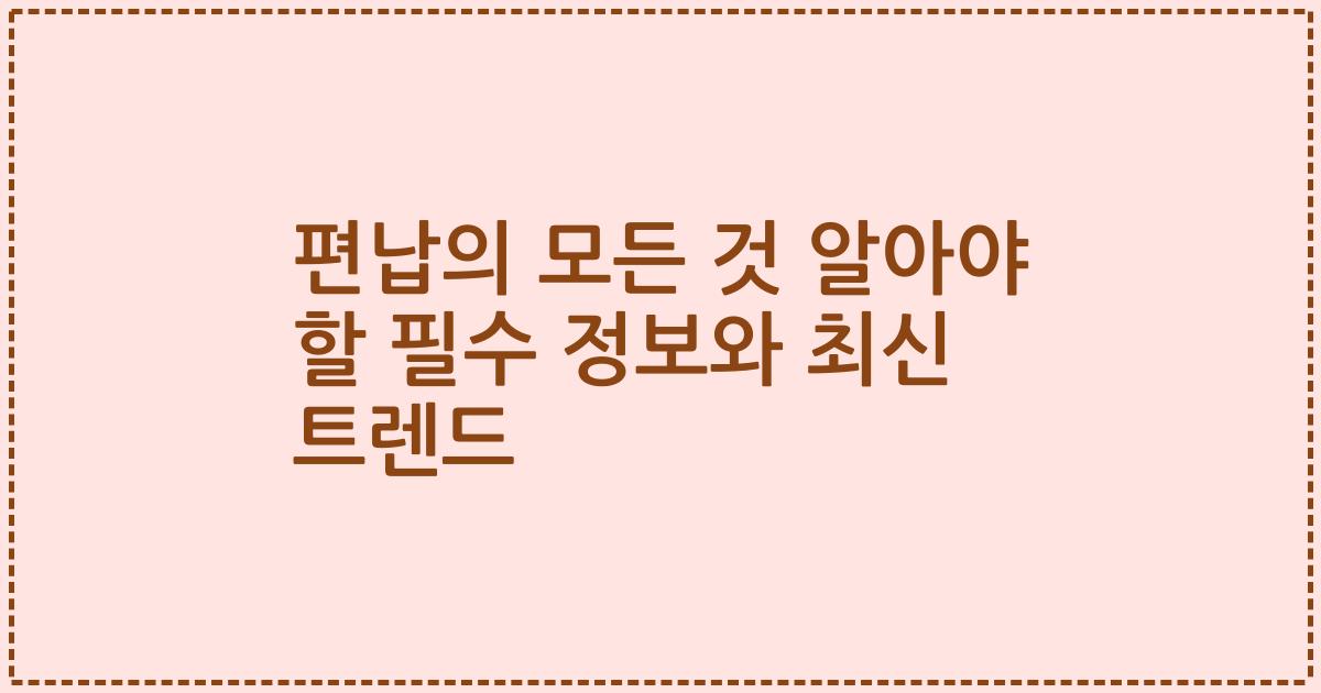 편납의 모든 것 알아야 할 필수 정보와 최신 트렌드