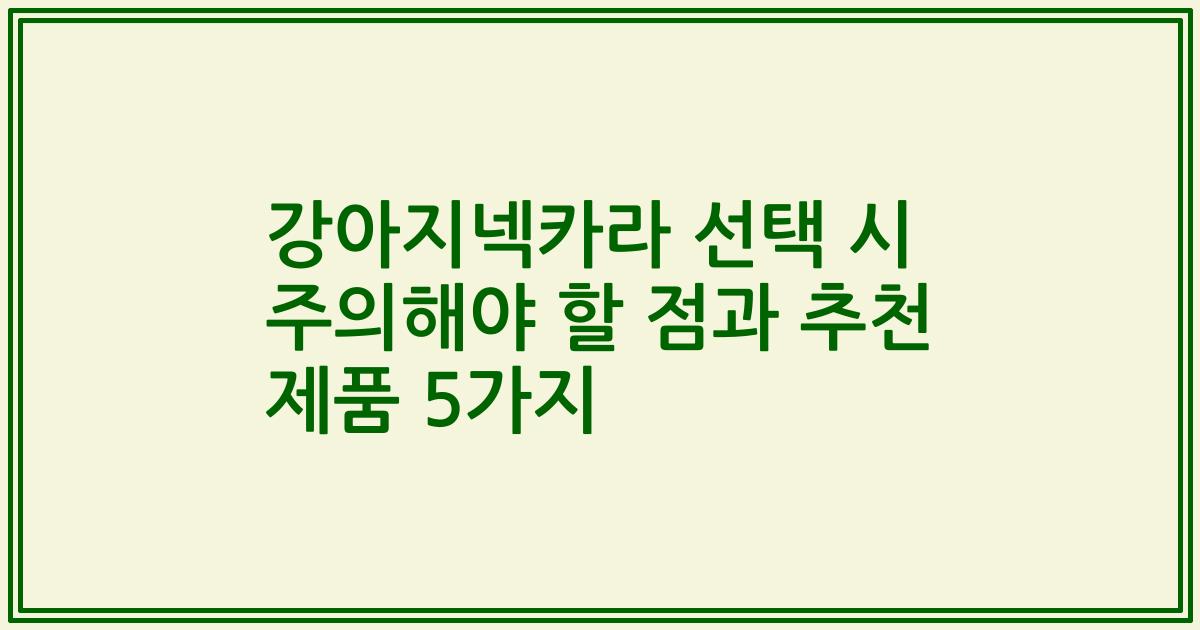 강아지넥카라 선택 시 주의해야 할 점과 추천 제품 5가지