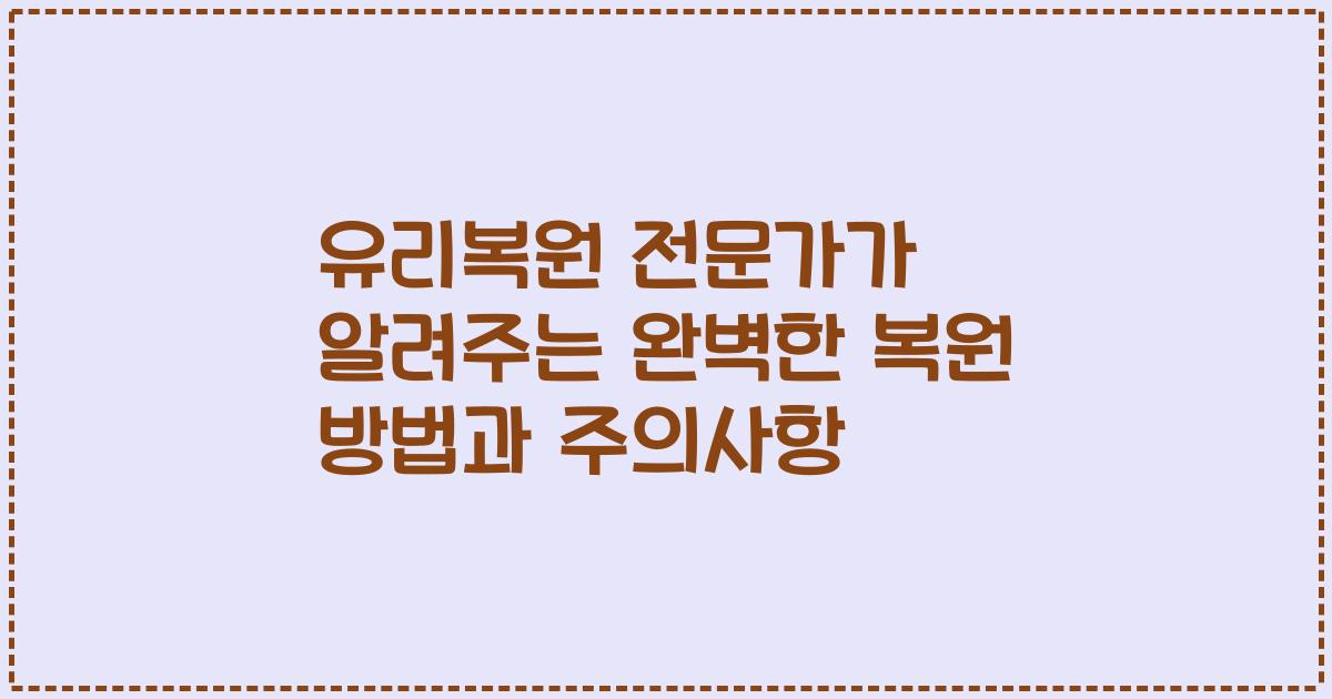 유리복원 전문가가 알려주는 완벽한 복원 방법과 주의사항