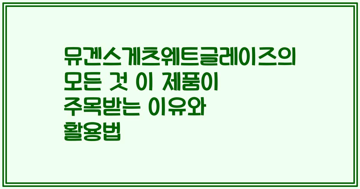 뮤겐스게츠웨트글레이즈의 모든 것 이 제품이 주목받는 이유와 활용법