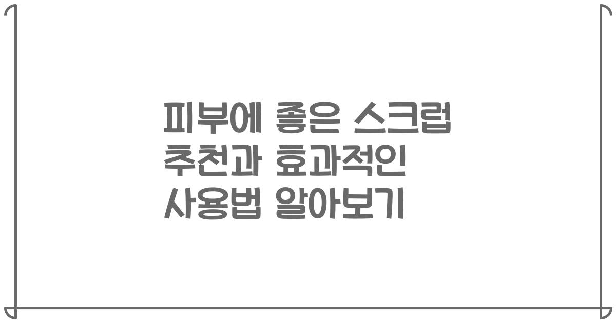 피부에 좋은 스크럽 추천과 효과적인 사용법 알아보기