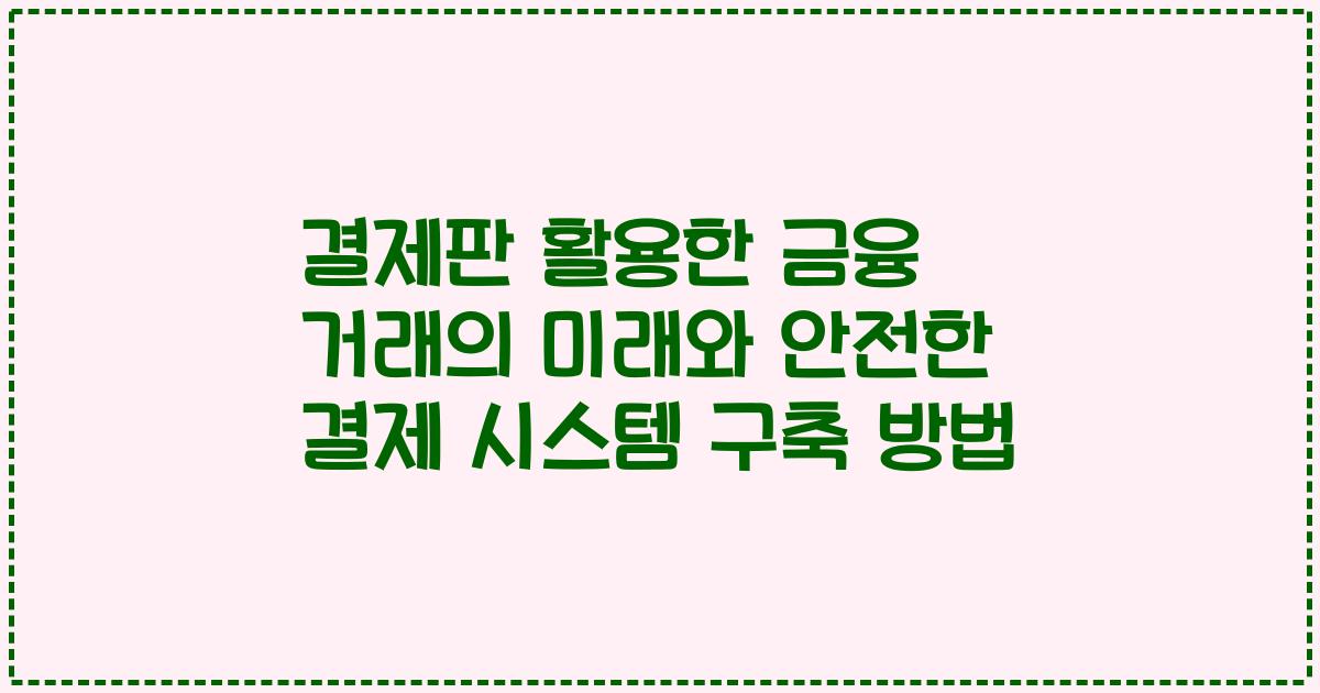 결제판 활용한 금융 거래의 미래와 안전한 결제 시스템 구축 방법