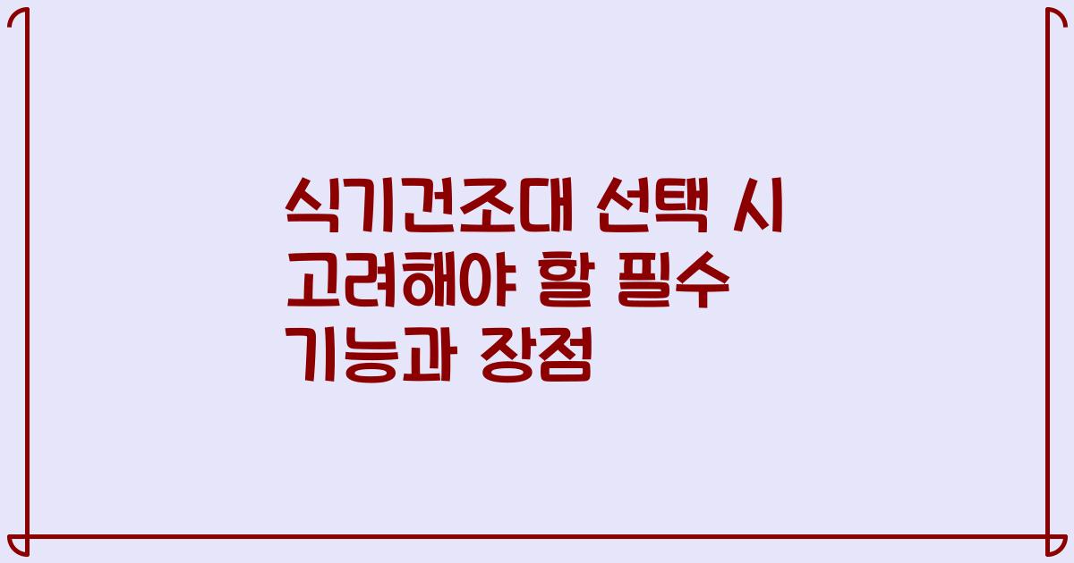 식기건조대 선택 시 고려해야 할 필수 기능과 장점