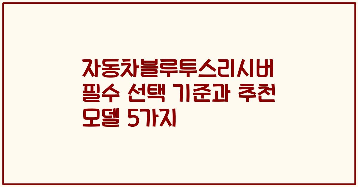 자동차블루투스리시버 필수 선택 기준과 추천 모델 5가지