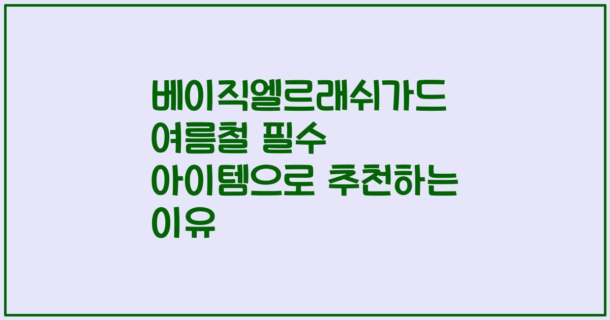 베이직엘르래쉬가드 여름철 필수 아이템으로 추천하는 이유