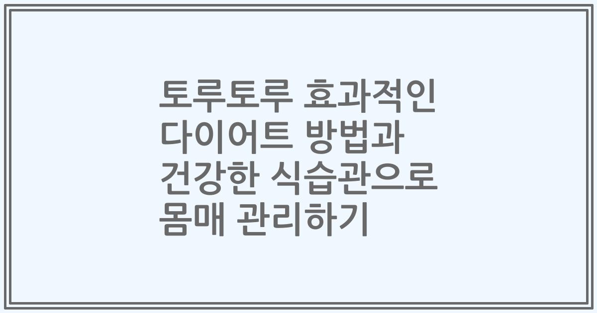 토루토루 효과적인 다이어트 방법과 건강한 식습관으로 몸매 관리하기
