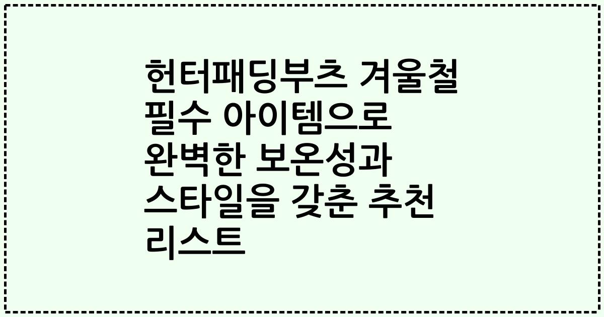 헌터패딩부츠 겨울철 필수 아이템으로 완벽한 보온성과 스타일을 갖춘 추천 리스트