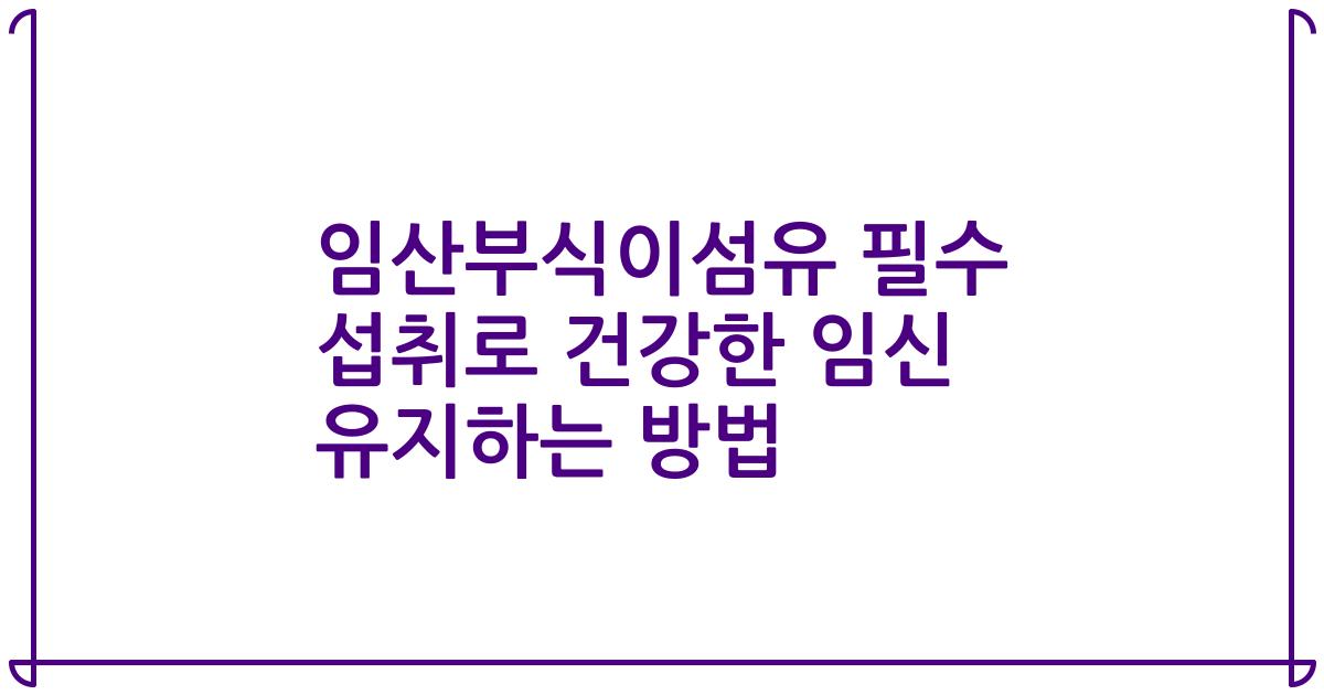 임산부식이섬유 필수 섭취로 건강한 임신 유지하는 방법