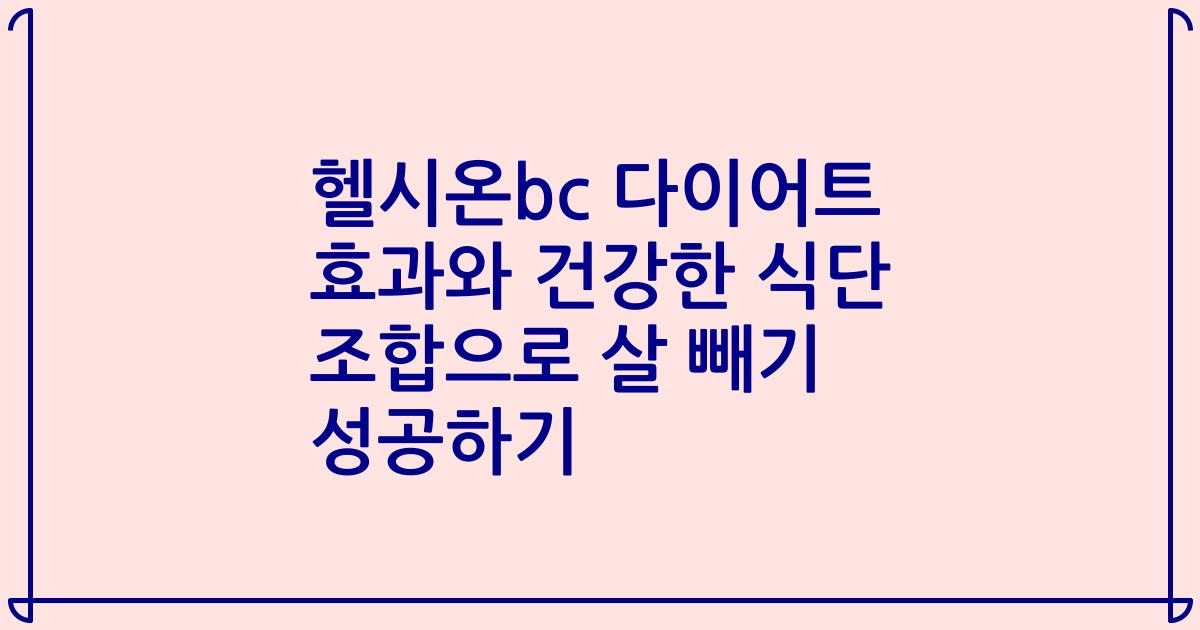 헬시온bc 다이어트 효과와 건강한 식단 조합으로 살 빼기 성공하기