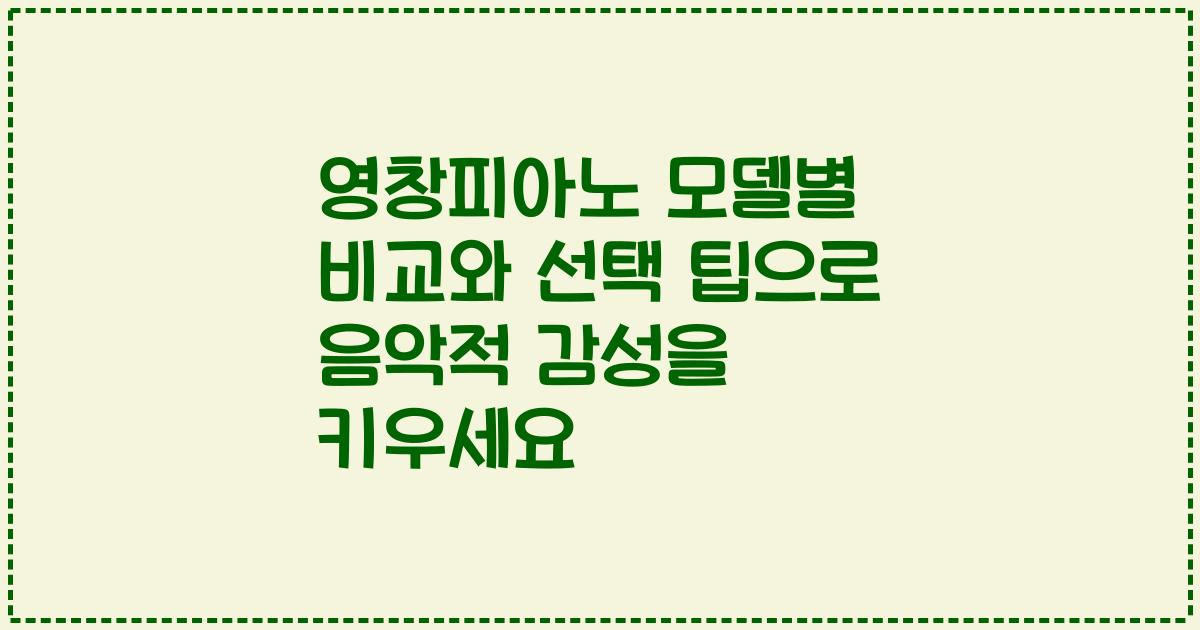 영창피아노 모델별 비교와 선택 팁으로 음악적 감성을 키우세요