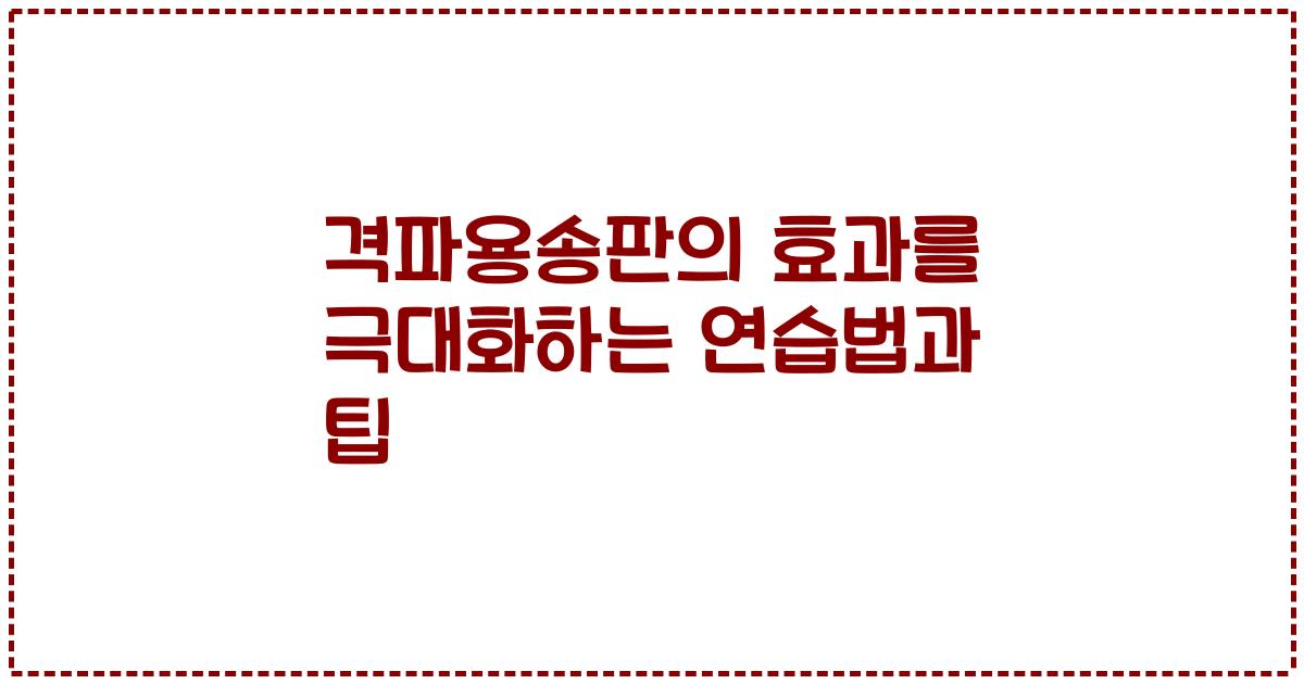 격파용송판의 효과를 극대화하는 연습법과 팁