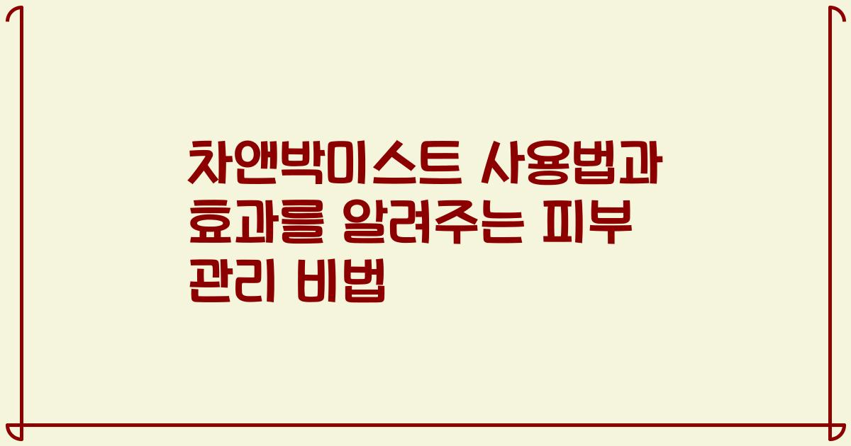 차앤박미스트 사용법과 효과를 알려주는 피부 관리 비법