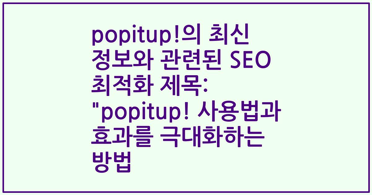 popitup!의 최신 정보와 관련된 SEO 최적화 제목: