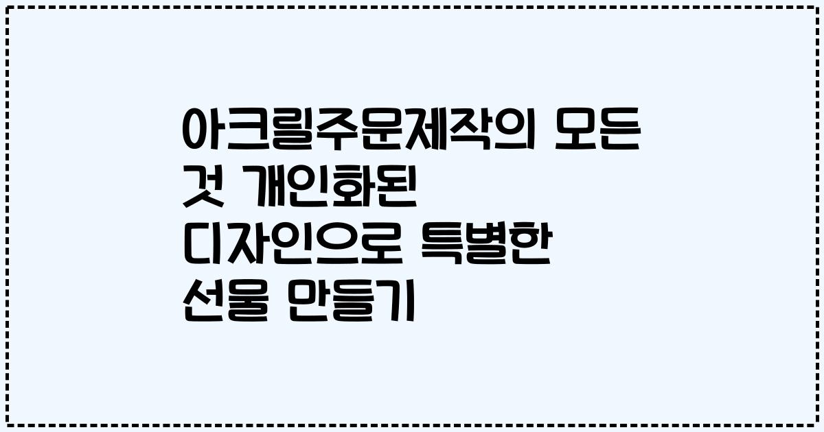 아크릴주문제작의 모든 것 개인화된 디자인으로 특별한 선물 만들기