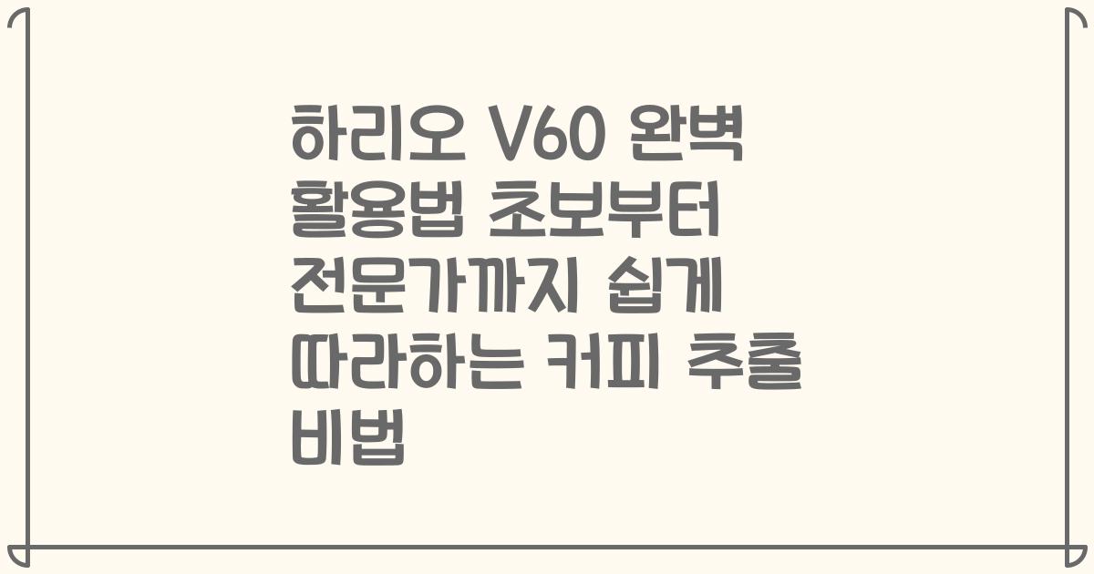 하리오 V60 완벽 활용법 초보부터 전문가까지 쉽게 따라하는 커피 추출 비법