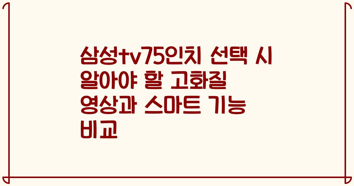 삼성tv75인치 선택 시 알아야 할 고화질 영상과 스마트 기능 비교