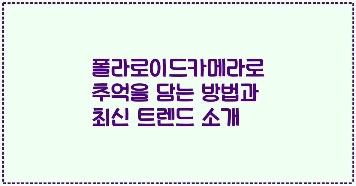 폴라로이드카메라로 추억을 담는 방법과 최신 트렌드 소개