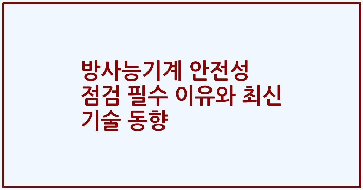 방사능기계 안전성 점검 필수 이유와 최신 기술 동향