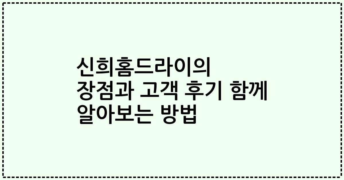 신희홈드라이의 장점과 고객 후기 함께 알아보는 방법