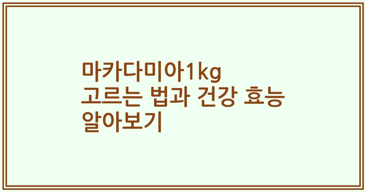 마카다미아1kg 고르는 법과 건강 효능 알아보기