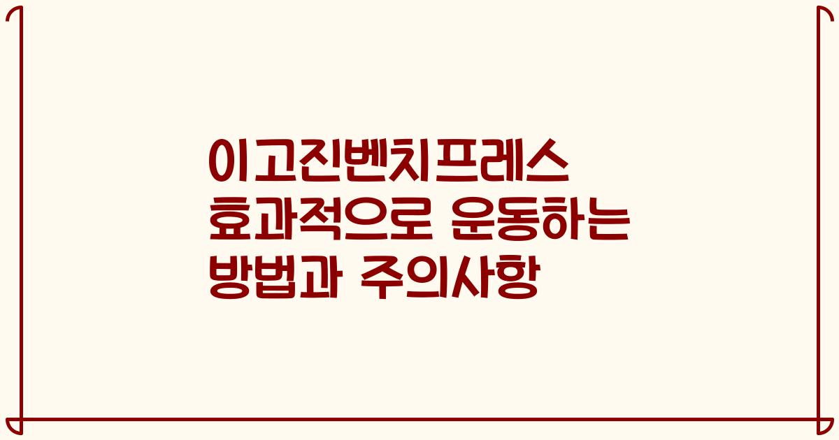 이고진벤치프레스 효과적으로 운동하는 방법과 주의사항