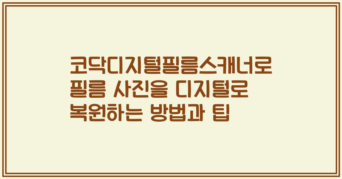 코닥디지털필름스캐너로 필름 사진을 디지털로 복원하는 방법과 팁