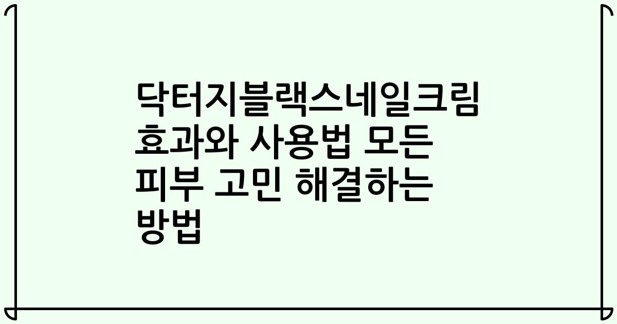 닥터지블랙스네일크림 효과와 사용법 모든 피부 고민 해결하는 방법