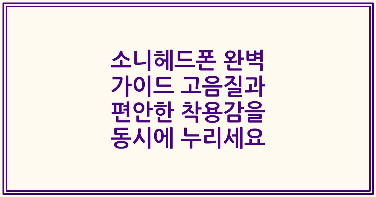 소니헤드폰 완벽 가이드 고음질과 편안한 착용감을 동시에 누리세요