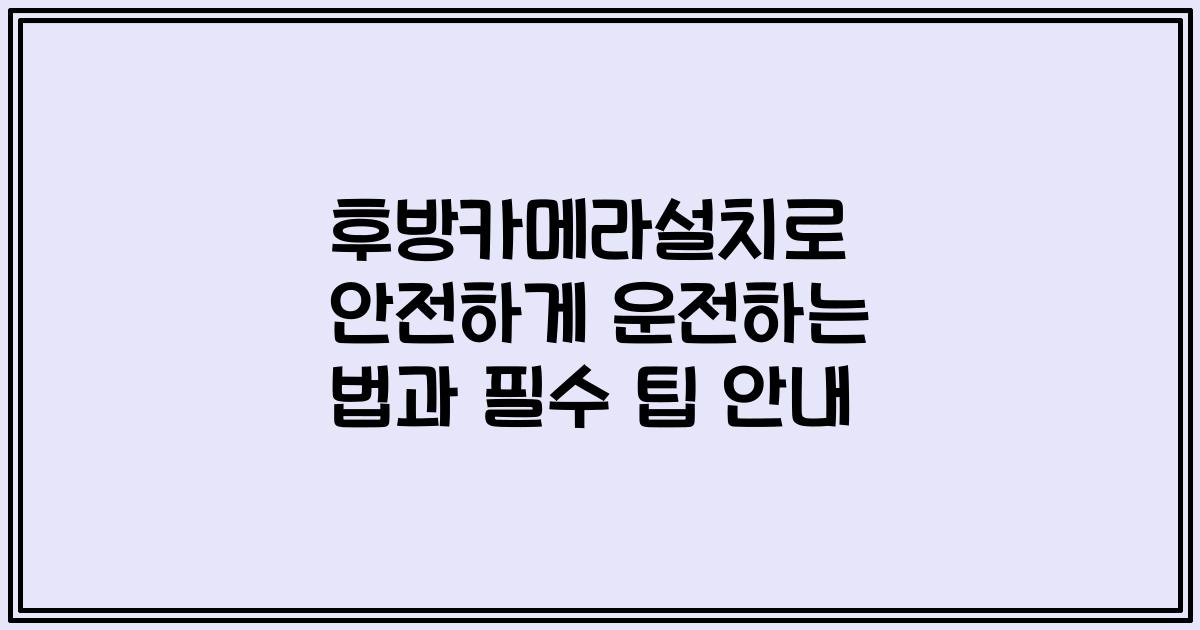 후방카메라설치로 안전하게 운전하는 법과 필수 팁 안내