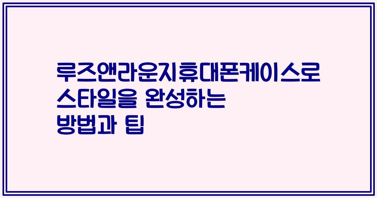 루즈앤라운지휴대폰케이스로 스타일을 완성하는 방법과 팁