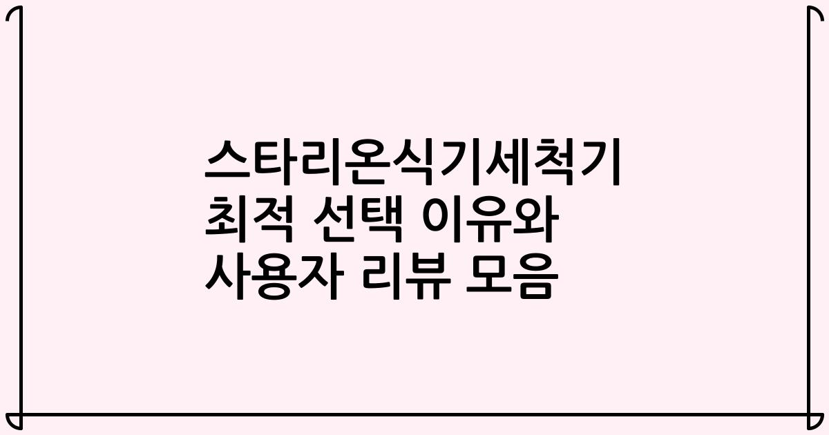 스타리온식기세척기 최적 선택 이유와 사용자 리뷰 모음
