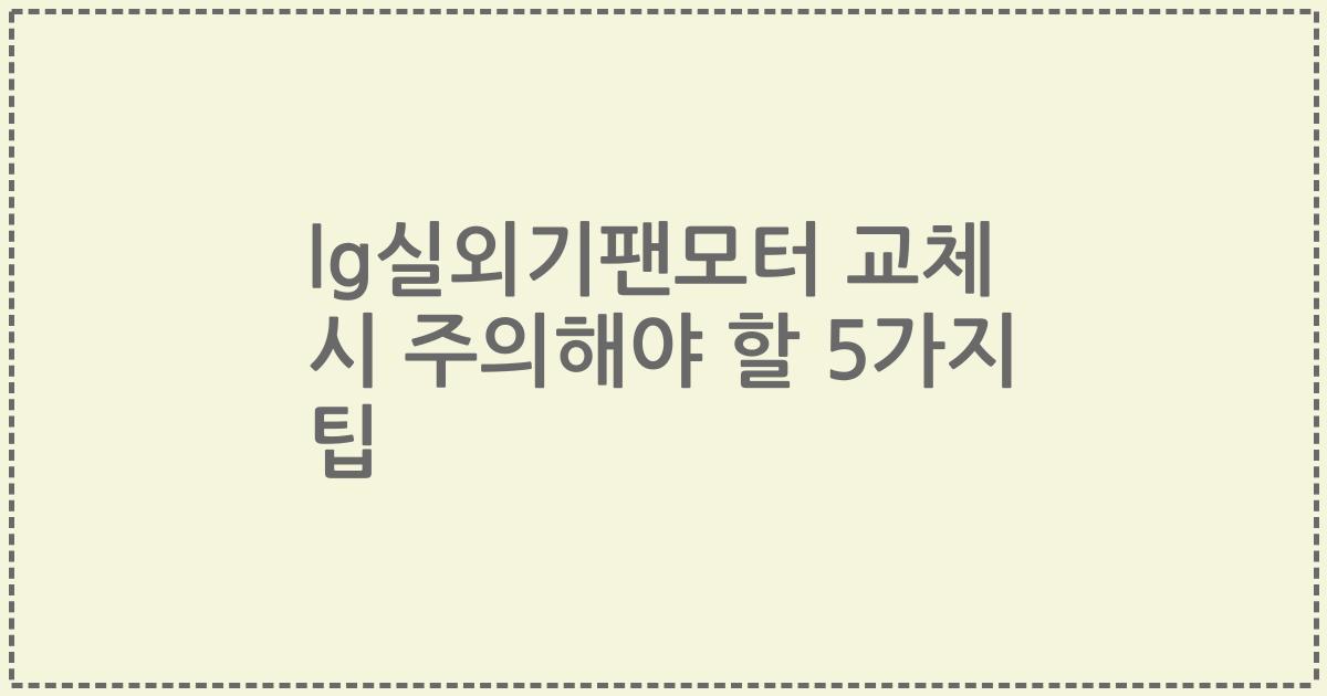 lg실외기팬모터 교체 시 주의해야 할 5가지 팁