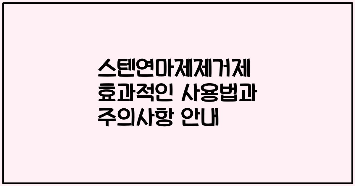 스텐연마제제거제 효과적인 사용법과 주의사항 안내