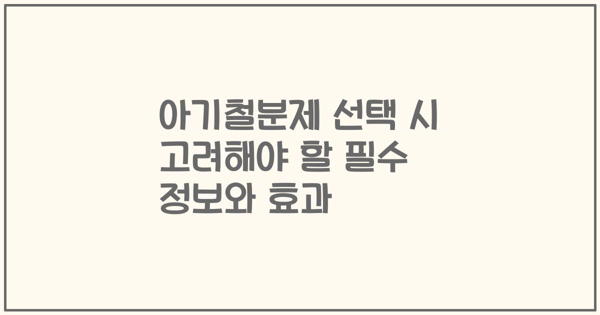 아기철분제 선택 시 고려해야 할 필수 정보와 효과