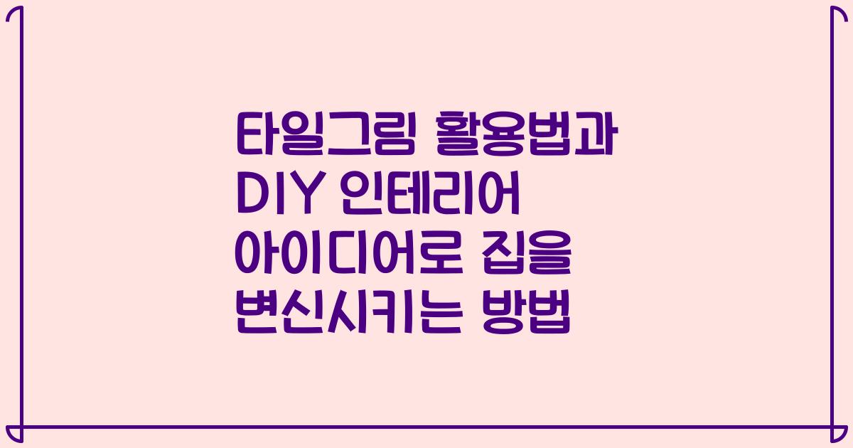 타일그림 활용법과 DIY 인테리어 아이디어로 집을 변신시키는 방법