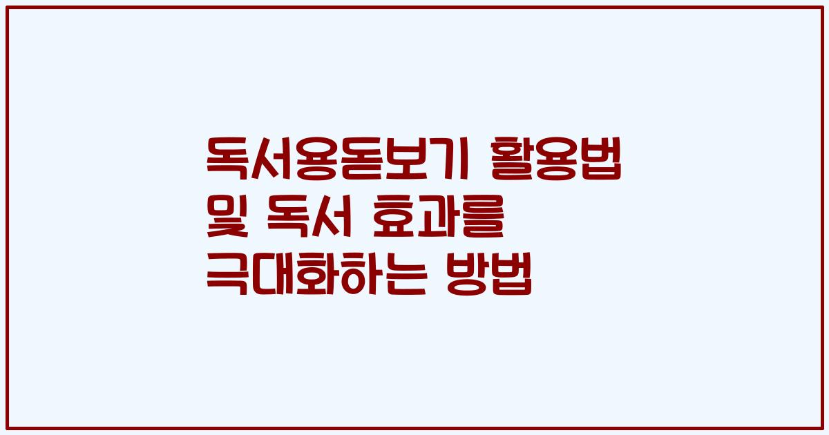 독서용돋보기 활용법 및 독서 효과를 극대화하는 방법