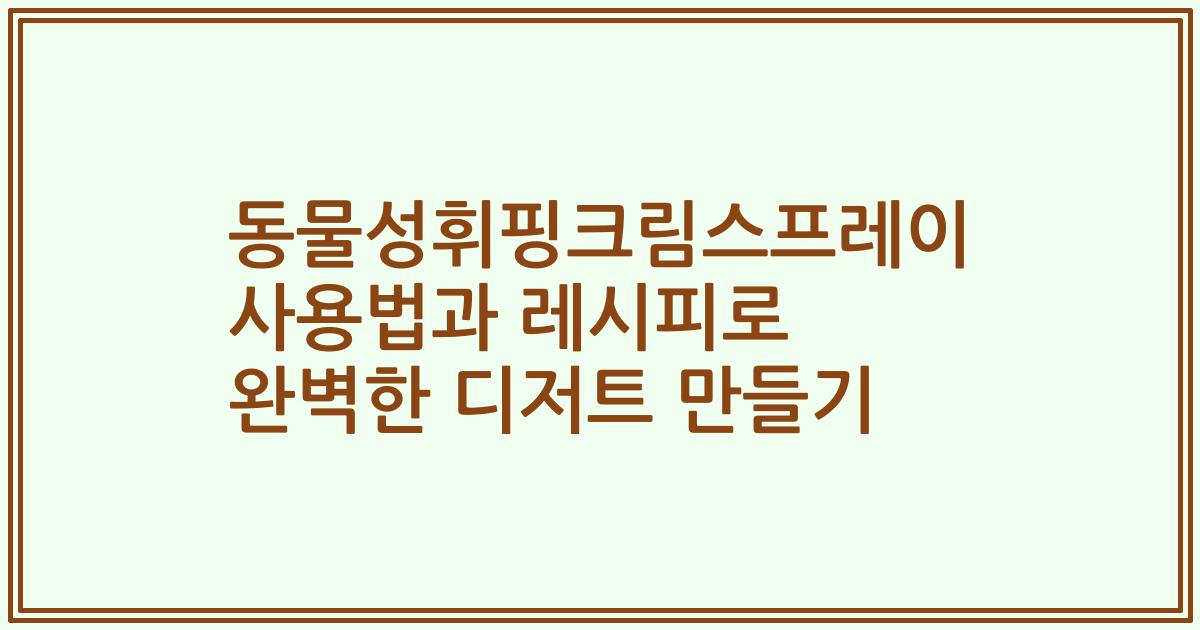 동물성휘핑크림스프레이 사용법과 레시피로 완벽한 디저트 만들기