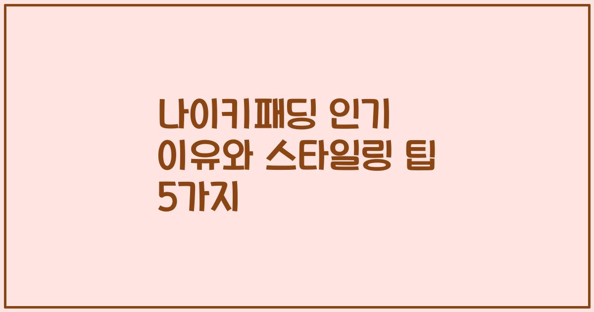 나이키패딩 인기 이유와 스타일링 팁 5가지