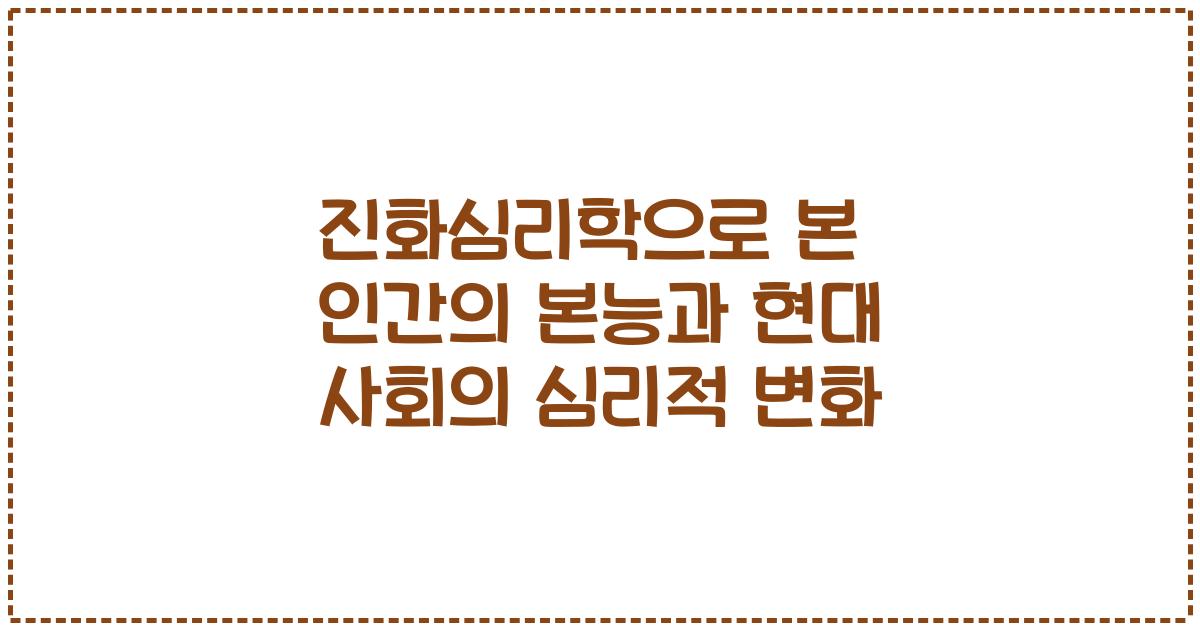 진화심리학으로 본 인간의 본능과 현대 사회의 심리적 변화