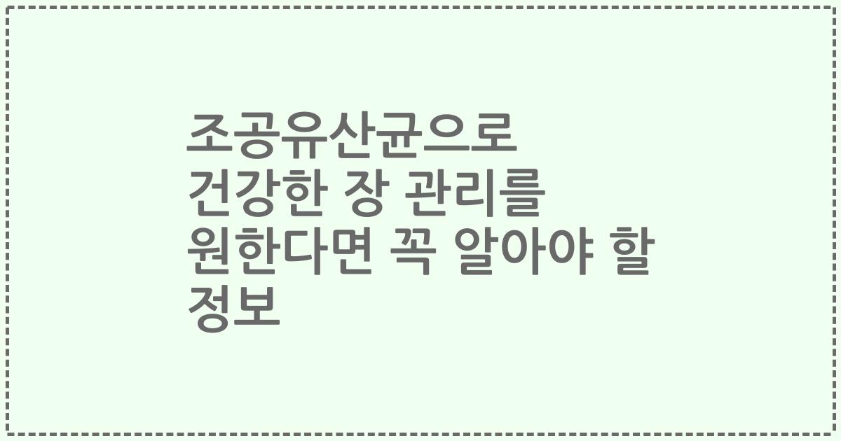 조공유산균으로 건강한 장 관리를 원한다면 꼭 알아야 할 정보