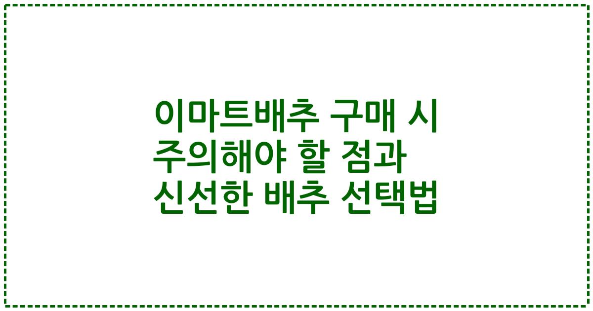 이마트배추 구매 시 주의해야 할 점과 신선한 배추 선택법