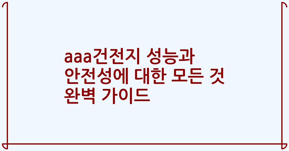 aaa건전지 성능과 안전성에 대한 모든 것 완벽 가이드