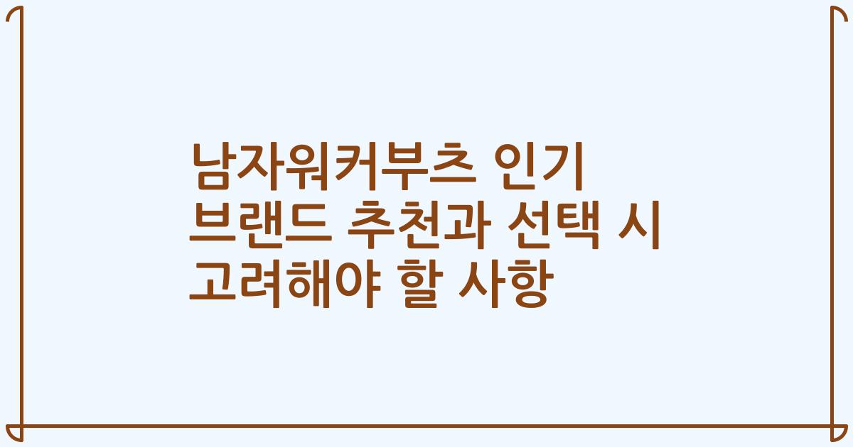 남자워커부츠 인기 브랜드 추천과 선택 시 고려해야 할 사항