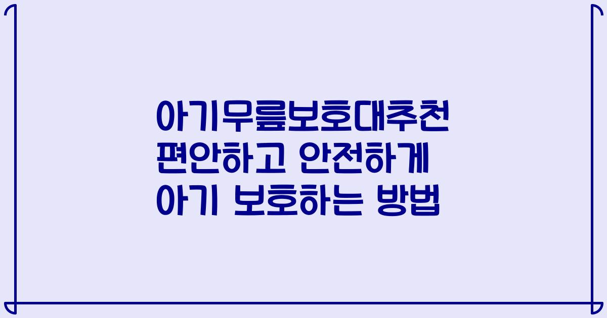아기무릎보호대추천 편안하고 안전하게 아기 보호하는 방법