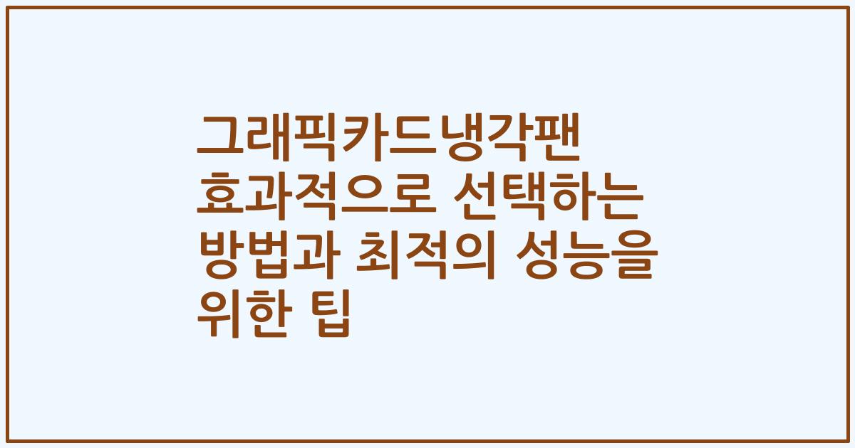그래픽카드냉각팬 효과적으로 선택하는 방법과 최적의 성능을 위한 팁