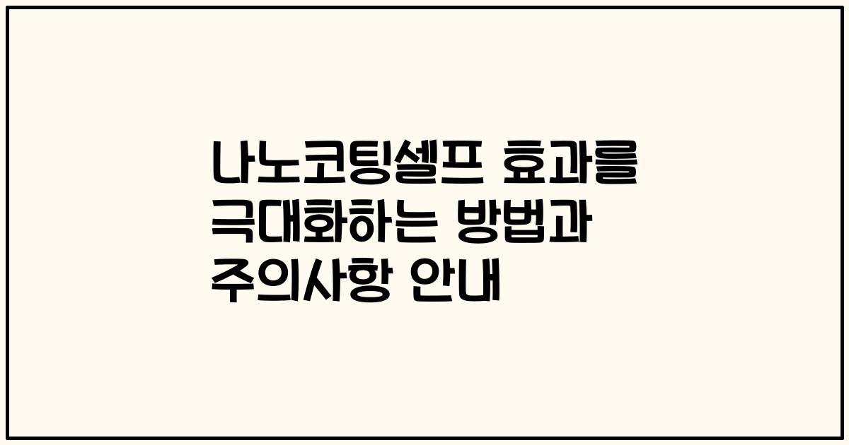 나노코팅셀프 효과를 극대화하는 방법과 주의사항 안내