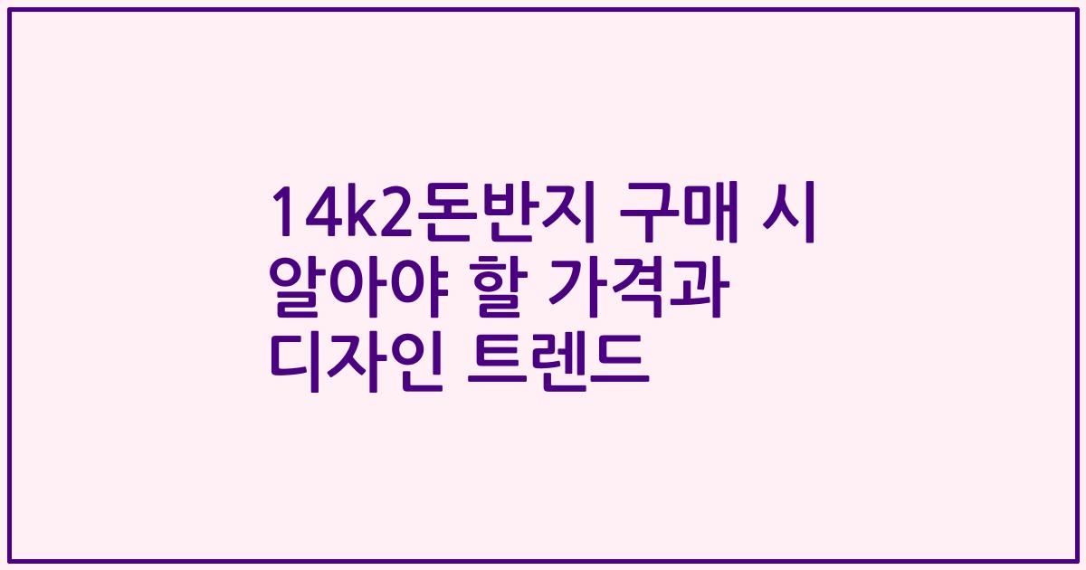 14k2돈반지 구매 시 알아야 할 가격과 디자인 트렌드