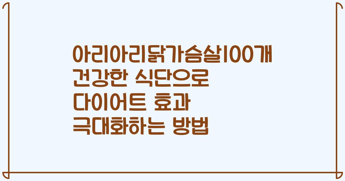 아리아리닭가슴살100개 건강한 식단으로 다이어트 효과 극대화하는 방법